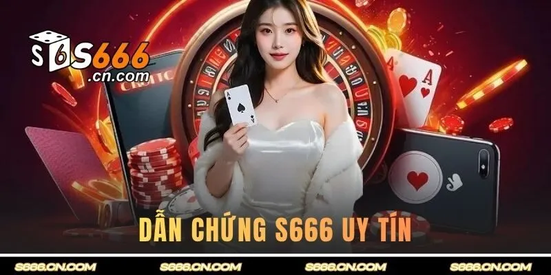 Dẫn chứng xác minh S666 hoàn toàn uy tín